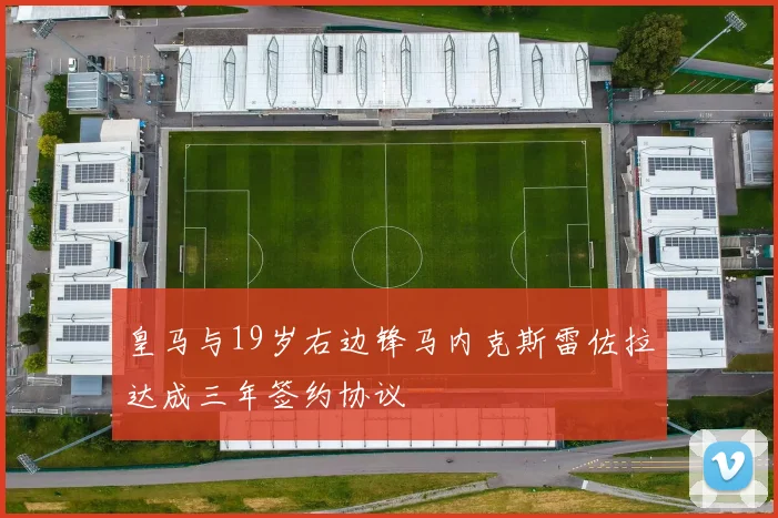皇马与19岁右边锋马内克斯雷佐拉达成三年签约协议