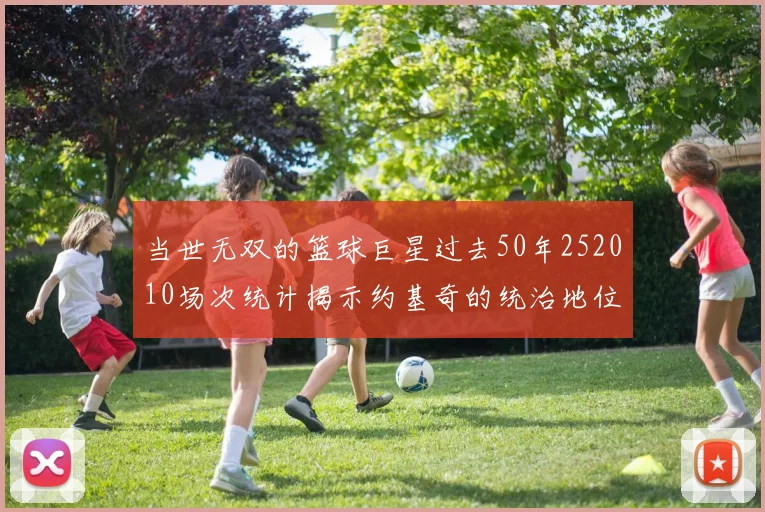 当世无双的篮球巨星过去50年252010场次统计揭示约基奇的统治地位