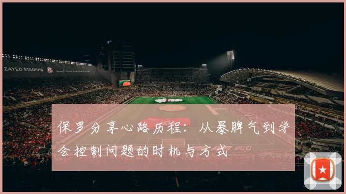 保罗分享心路历程：从暴脾气到学会控制问题的时机与方式