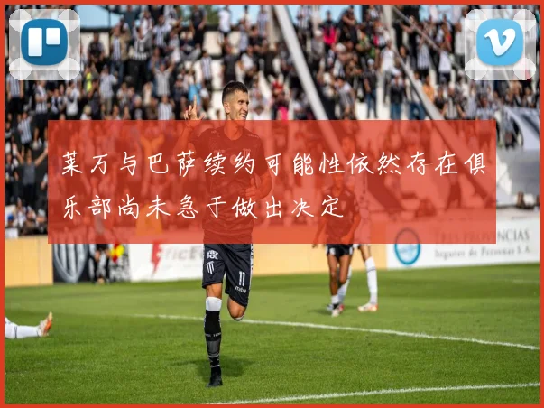 莱万与巴萨续约可能性依然存在俱乐部尚未急于做出决定
