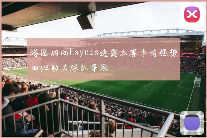 塔图姆向Haynes透露本赛季将强势回归助力球队争冠