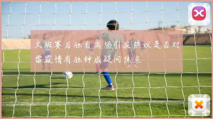 文班赛后独自离场引发热议是否对雷霆情有独钟成疑问焦点