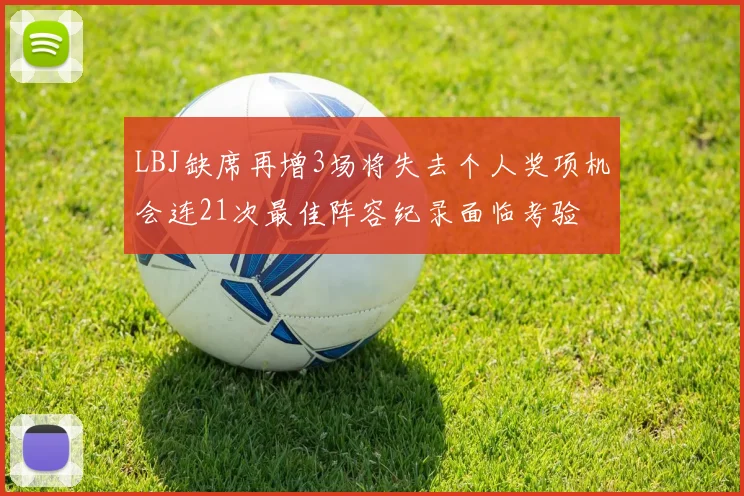 LBJ缺席再增3场将失去个人奖项机会连21次最佳阵容纪录面临考验