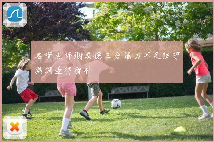 名嘴点评谢泼德三分能力不足防守漏洞亟待弥补