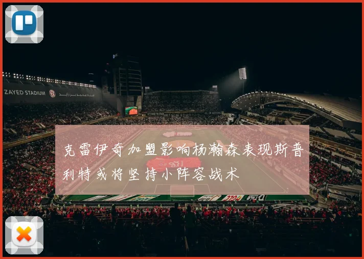 克雷伊奇加盟影响杨瀚森表现斯普利特或将坚持小阵容战术
