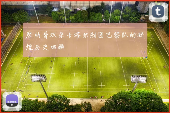 摩纳哥双杀卡塔尔财团巴黎队的辉煌历史回顾