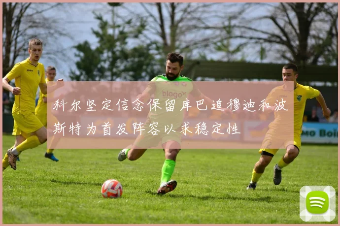 科尔坚定信念保留库巴追穆迪和波斯特为首发阵容以求稳定性