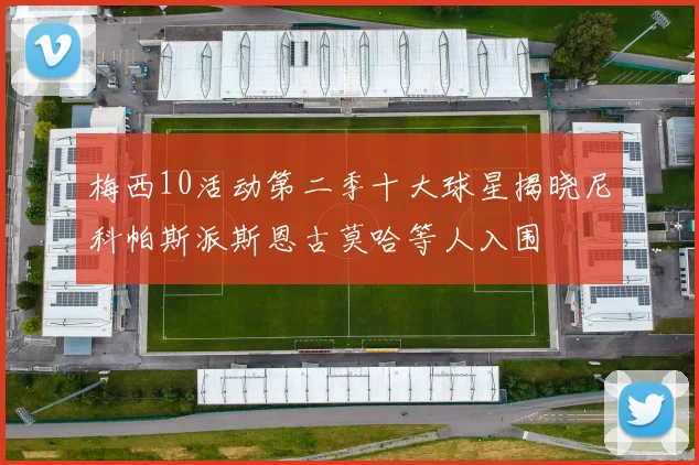 梅西10活动第二季十大球星揭晓尼科帕斯派斯恩古莫哈等人入围