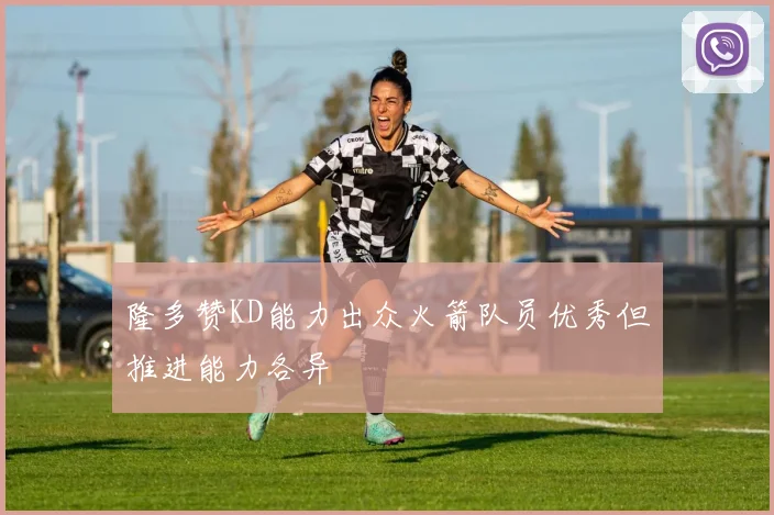隆多赞KD能力出众火箭队员优秀但推进能力各异