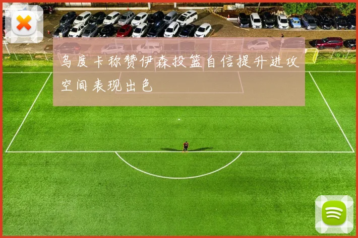 乌度卡称赞伊森投篮自信提升进攻空间表现出色