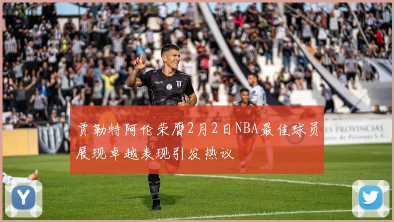 贾勒特阿伦荣膺2月2日NBA最佳球员展现卓越表现引发热议