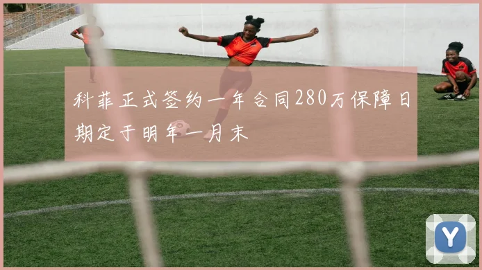 科菲正式签约一年合同280万保障日期定于明年一月末